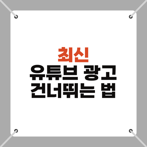 최신 유튜브 광고 건너뛰는 법